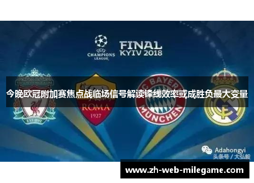 今晚欧冠附加赛焦点战临场信号解读锋线效率或成胜负最大变量