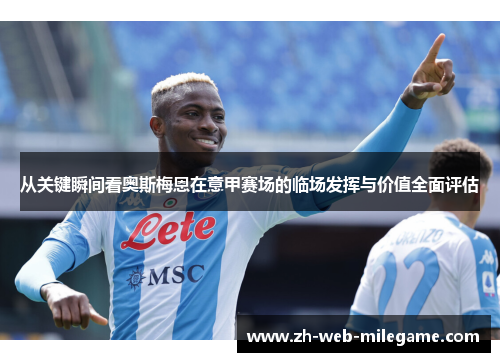 从关键瞬间看奥斯梅恩在意甲赛场的临场发挥与价值全面评估