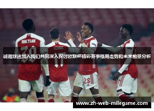 诚邀球迷加入我们共同深入探讨欧联杯精彩赛事格局走势和未来前景分析