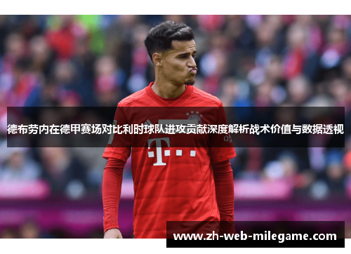 德布劳内在德甲赛场对比利时球队进攻贡献深度解析战术价值与数据透视