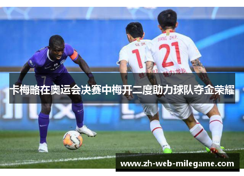 卡梅略在奥运会决赛中梅开二度助力球队夺金荣耀