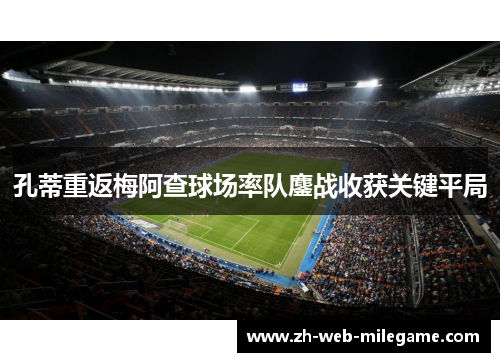 孔蒂重返梅阿查球场率队鏖战收获关键平局