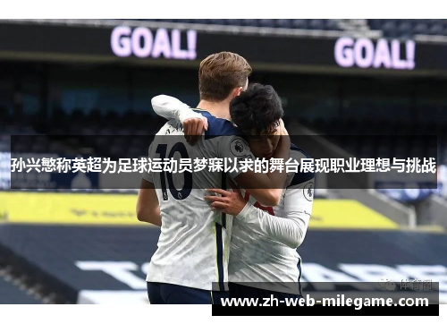 孙兴慜称英超为足球运动员梦寐以求的舞台展现职业理想与挑战