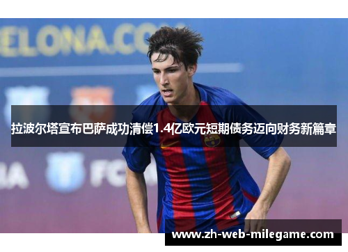 拉波尔塔宣布巴萨成功清偿1.4亿欧元短期债务迈向财务新篇章