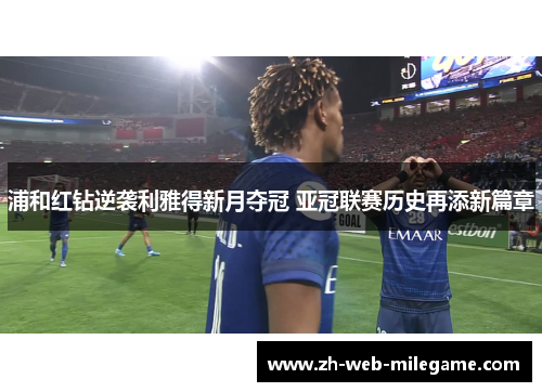 浦和红钻逆袭利雅得新月夺冠 亚冠联赛历史再添新篇章