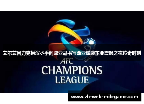 艾尔艾因力克横滨水手问鼎亚冠书写西亚逆袭东亚震撼之夜传奇时刻