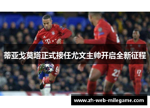 蒂亚戈莫塔正式接任尤文主帅开启全新征程