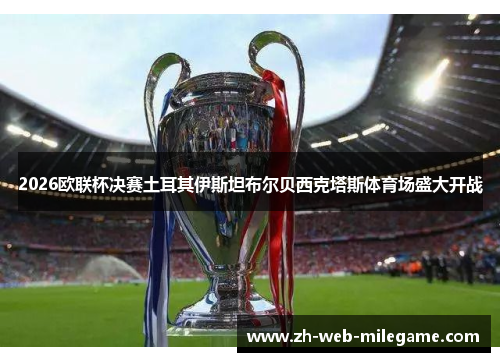 2026欧联杯决赛土耳其伊斯坦布尔贝西克塔斯体育场盛大开战