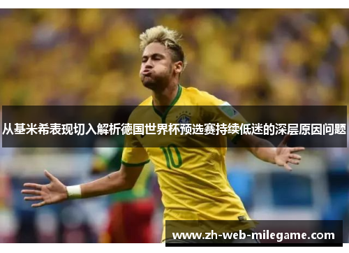 从基米希表现切入解析德国世界杯预选赛持续低迷的深层原因问题